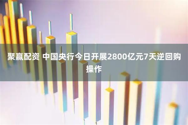 聚赢配资 中国央行今日开展2800亿元7天逆回购操作