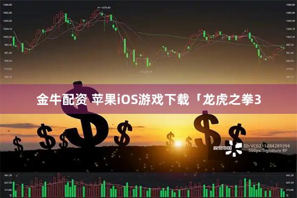 金牛配资 苹果iOS游戏下载「龙虎之拳3