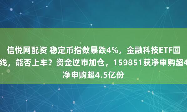 信悦网配资 稳定币指数暴跌4%，金融科技ETF回踩五日线，能否上车？资金逆市加仓，159851获净申购超4.5亿份