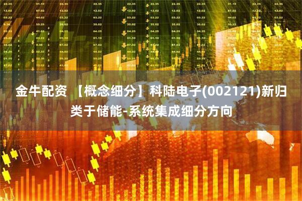 金牛配资 【概念细分】科陆电子(002121)新归类于储能-系统集成细分方向