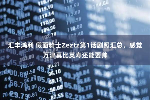 汇丰鸿利 假面骑士Zeztz第1话剧照汇总，感觉万津莫比英寿还能耍帅