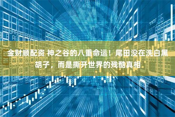 金财顺配资 神之谷的八重命运!尾田没在洗白黑胡子,而是撕开世界的残酷真相