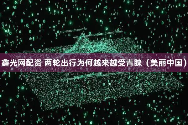 鑫光网配资 两轮出行为何越来越受青睐(美丽中国)